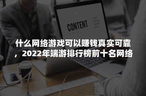什么网络游戏可以赚钱真实可靠，2022年端游排行榜前十名网络游戏？