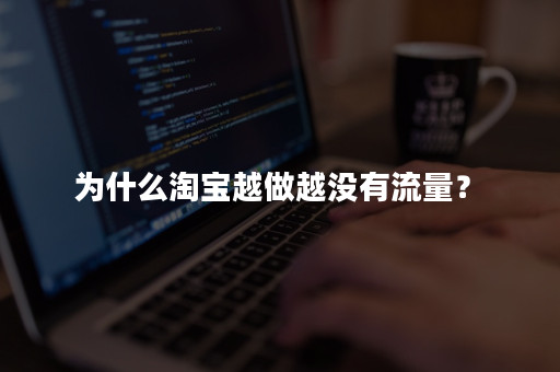 为什么淘宝越做越没有流量？