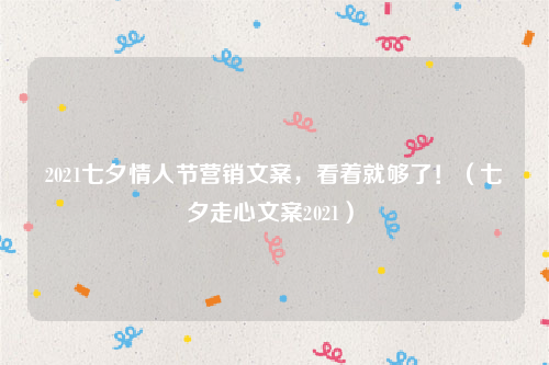 2021七夕情人节营销文案看着就够了七夕走心文案2021